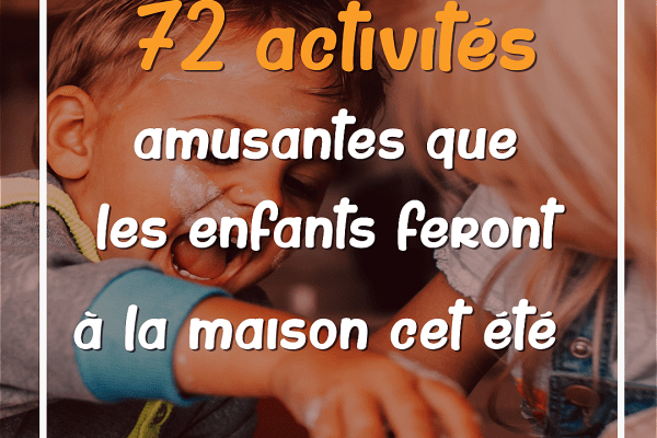 72 ACTIVITÉS SIMPLES QUE LES ENFANTS PEUVENT FAIRE À LA MAISON CET ETE